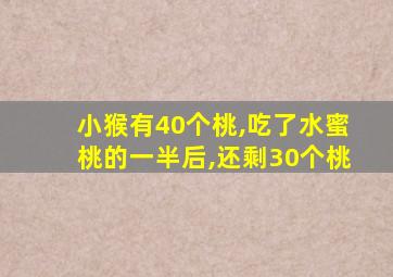 小猴有40个桃,吃了水蜜桃的一半后,还剩30个桃