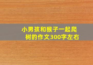 小男孩和猴子一起爬树的作文300字左右