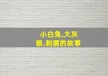 小白兔,大灰狼,刺猬的故事