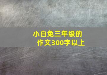 小白兔三年级的作文300字以上