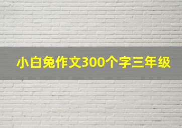 小白兔作文300个字三年级