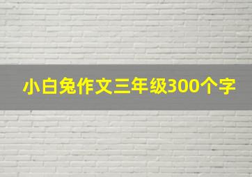 小白兔作文三年级300个字