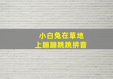 小白兔在草地上蹦蹦跳跳拼音