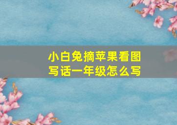 小白兔摘苹果看图写话一年级怎么写