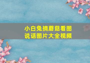 小白兔摘蘑菇看图说话图片大全视频