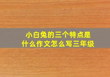 小白兔的三个特点是什么作文怎么写三年级