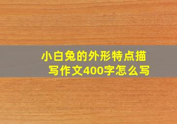 小白兔的外形特点描写作文400字怎么写