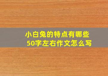 小白兔的特点有哪些50字左右作文怎么写