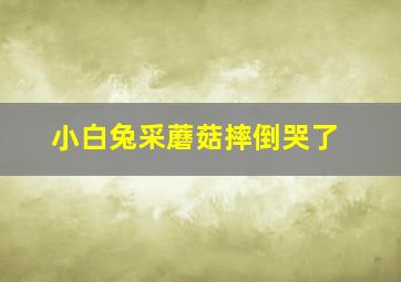 小白兔采蘑菇摔倒哭了