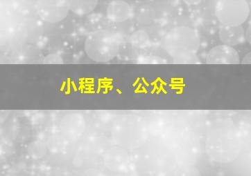 小程序、公众号