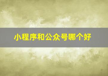 小程序和公众号哪个好