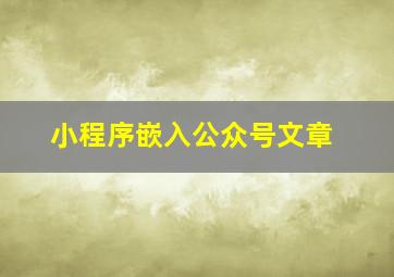 小程序嵌入公众号文章