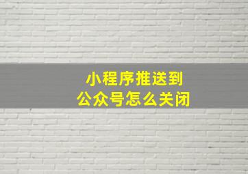 小程序推送到公众号怎么关闭