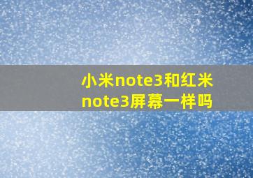 小米note3和红米note3屏幕一样吗