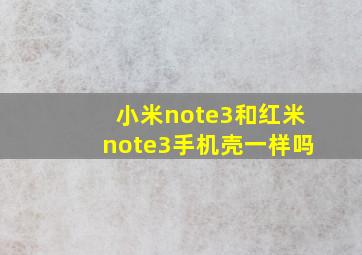 小米note3和红米note3手机壳一样吗