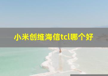 小米创维海信tcl哪个好