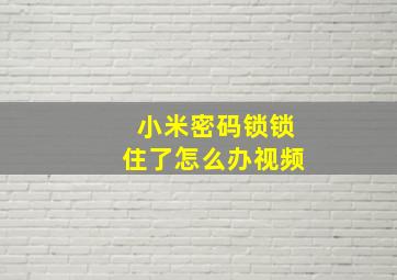 小米密码锁锁住了怎么办视频