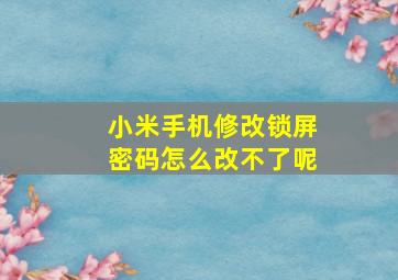 小米手机修改锁屏密码怎么改不了呢