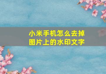 小米手机怎么去掉图片上的水印文字