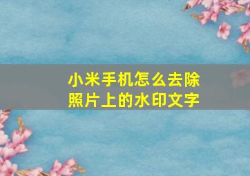 小米手机怎么去除照片上的水印文字