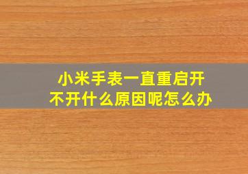 小米手表一直重启开不开什么原因呢怎么办