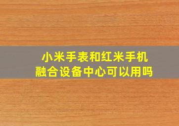 小米手表和红米手机融合设备中心可以用吗