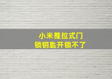 小米推拉式门锁钥匙开锁不了