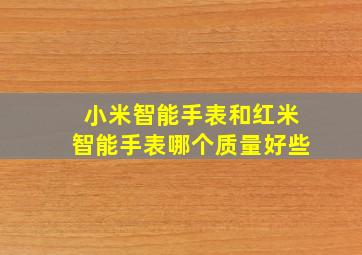 小米智能手表和红米智能手表哪个质量好些