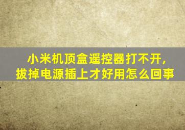 小米机顶盒遥控器打不开,拔掉电源插上才好用怎么回事