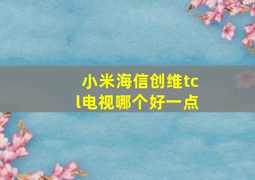 小米海信创维tcl电视哪个好一点