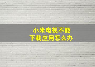 小米电视不能下载应用怎么办