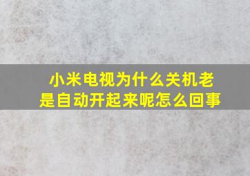 小米电视为什么关机老是自动开起来呢怎么回事