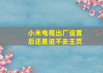 小米电视出厂设置后还是进不去主页