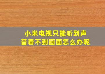 小米电视只能听到声音看不到画面怎么办呢