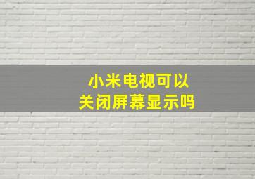 小米电视可以关闭屏幕显示吗