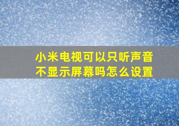 小米电视可以只听声音不显示屏幕吗怎么设置