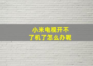 小米电视开不了机了怎么办呢