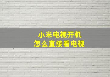 小米电视开机怎么直接看电视