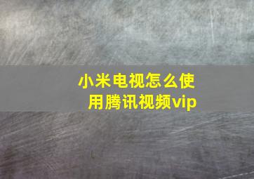 小米电视怎么使用腾讯视频vip