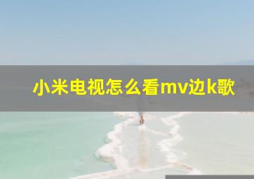 小米电视怎么看mv边k歌