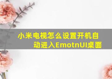 小米电视怎么设置开机自动进入EmotnUI桌面