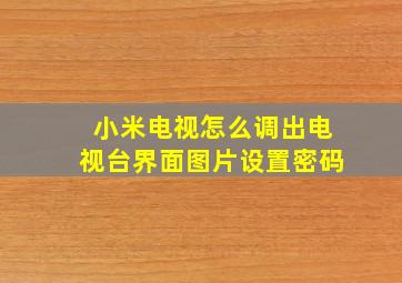 小米电视怎么调出电视台界面图片设置密码