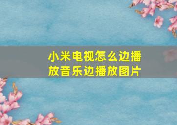 小米电视怎么边播放音乐边播放图片