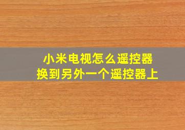 小米电视怎么遥控器换到另外一个遥控器上