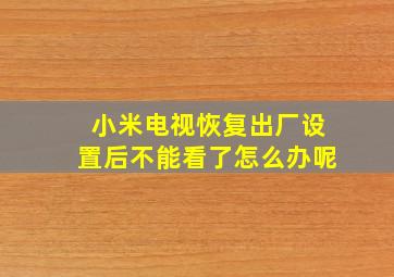 小米电视恢复出厂设置后不能看了怎么办呢