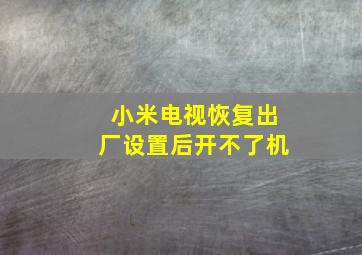 小米电视恢复出厂设置后开不了机