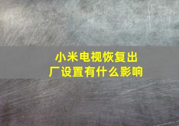 小米电视恢复出厂设置有什么影响