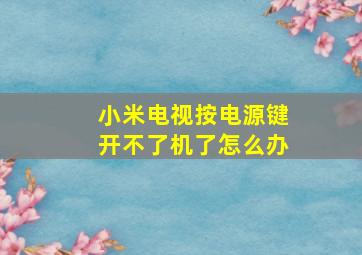 小米电视按电源键开不了机了怎么办