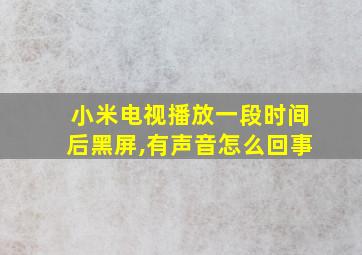 小米电视播放一段时间后黑屏,有声音怎么回事