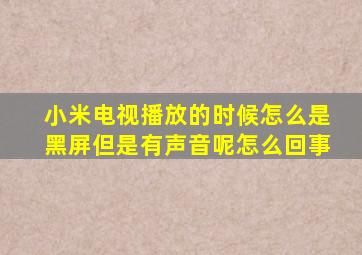 小米电视播放的时候怎么是黑屏但是有声音呢怎么回事